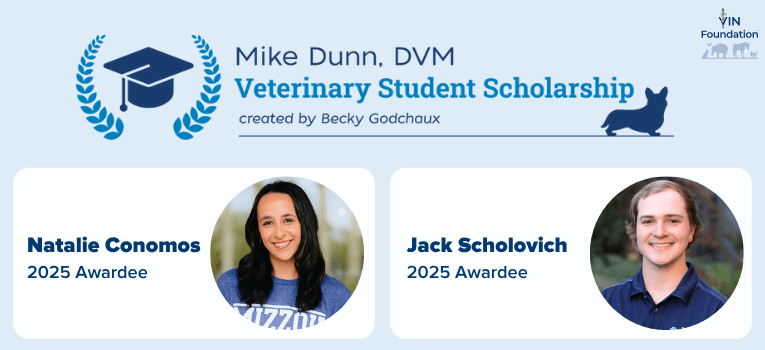 VIN Foundation Veterinary Student Scholarship Veterinary School Scholarship Mike Dunn DVM Created by Becky Godchaux | 2025 scholarship awardees Natalie Conomos Jack Scholovich | veterinary student scholarship | veterinary school scholarship