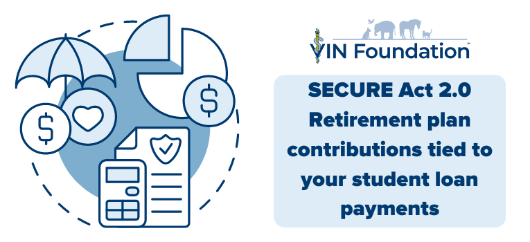 VIN Foundation | Supporting veterinarians to cultivate a healthy animal community | prevet resources veterinary student resources veterinarian resources | Nonprofit free veterinary resources | Blog | SECURE Act 2.0: Retirement plan contributions tied to your student loan payments
